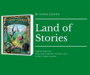 Click here for Land of Stories Readalikes Image description: Cover of Land of Stories: The wishing spell book cover. Text reads by chris colfer. land of stories. appeal features: fairy tale inspired, fantasy, plot-driven, magic quests