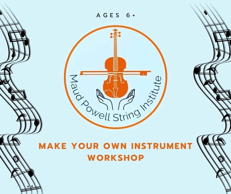 Image of the Maud Powell Institute logo (an orange violin with the bow crossing it being lifted in the air by blue hands). text reads ages 6+ make your own instrument workshop