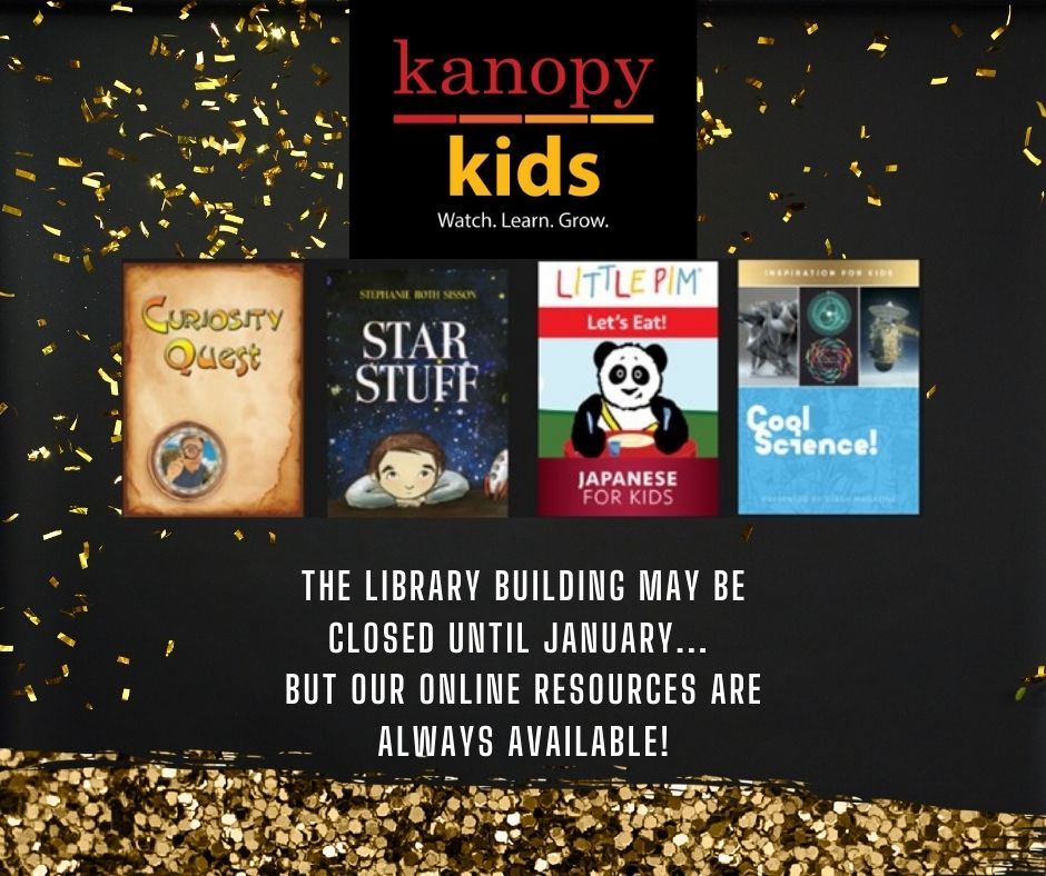 Image has four non-fiction children's movie titles and the slogan Kanopy kids: watch. learn. grow. Underneath, in white font, text reads The Library building may be closed until January... but our online resources are always available!