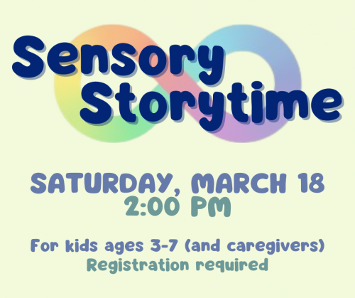 Sensory Storytime: Saturday, March 18, 2:00 pm. For kids ages 3-7.