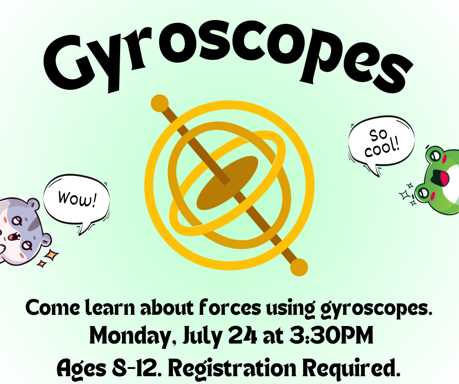 Gyroscopes. Come learn about forces using gyroscopes! Monday, July 24 at 3:30ppm. Ages 8-12. Registration required.