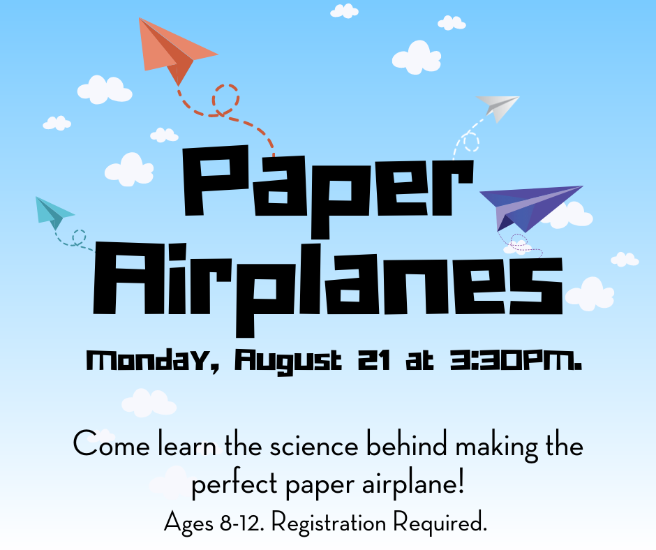 Paper Airplanes. Monday August 21 at 3:30pm. Come learn the science behind making the perfect paper airplane! Ages 8-12. Registration required.