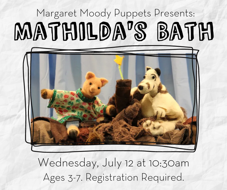 Margaret Moody Puppets Presents: Mathilda's Bath. Wednesday, July 12 at 10:30AM. Ages 3-7. Registration Required.