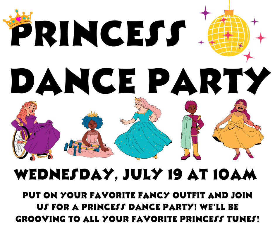Princess Dance Party. Wednesday July 19 at 10AM. Put on your favorite Fancy Outfit and join us for a Princess dance party! We'll be grooving to all your favorite princess tunes!