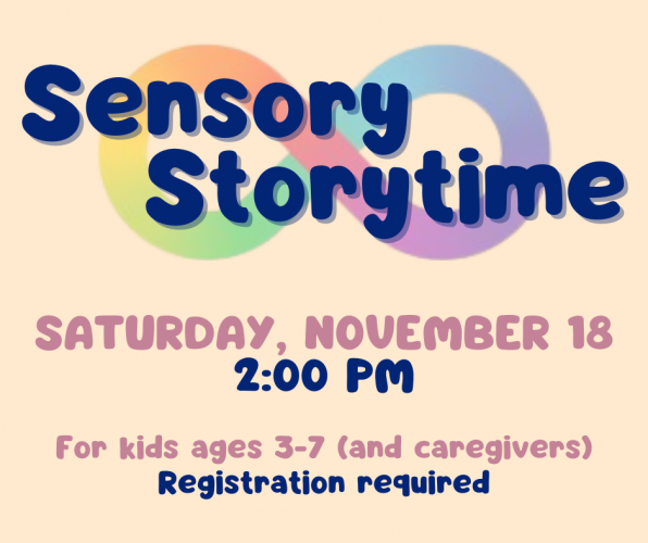Flyer for Sensory Storytime on Saturday, November 18 at 2 pm. For kids ages 3-7 and their caregivers. Registration required.