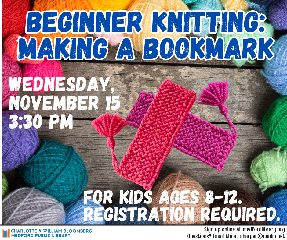 Beginner Knitting: Making a bookmark. Wednesday, November 15 at 3:30pm. For kids ages 8-12. Registration required.