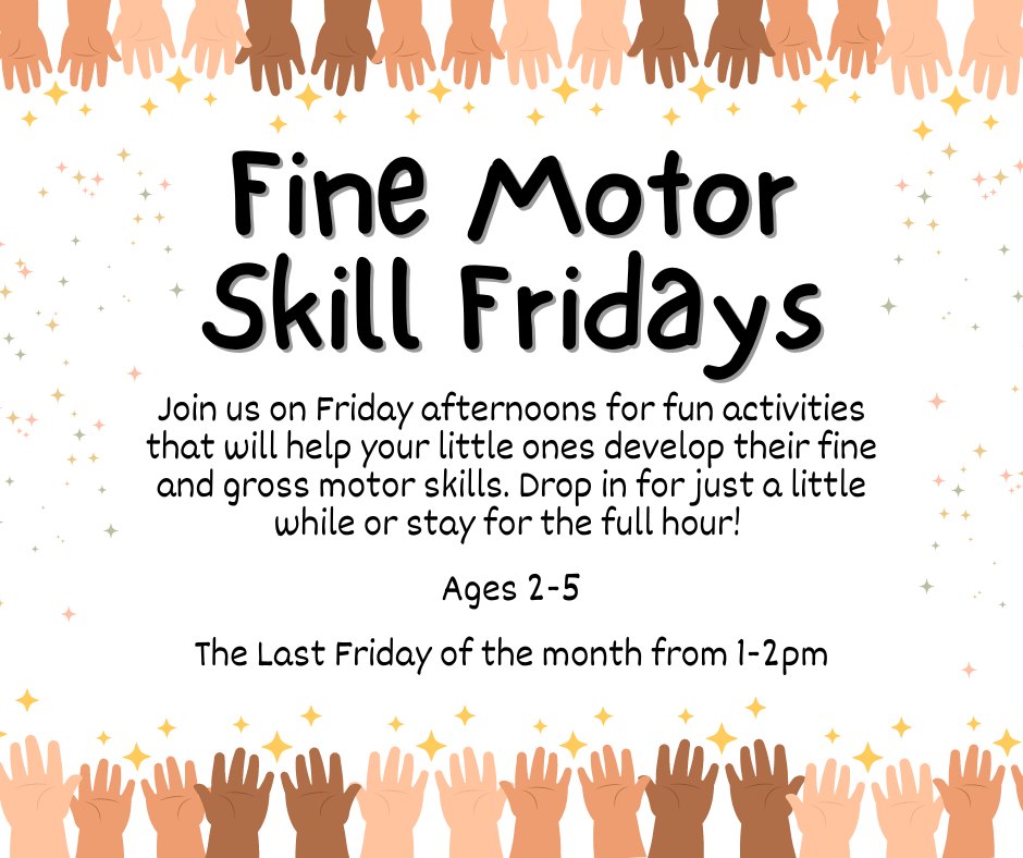 Fine Motor Skill Fridays. Join us on Friday afternoons for fun activities that will help your little ones develop their fine and gross motor skills. Drop in for just a little while or stay for the full hour! Ages 2-5. The last Friday of the month from 1-2 PM.