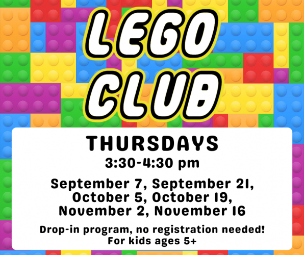 Flyer for Lego Club: 3:30-4:30pm on the following Thursdays: September 7, September 21, October 5, October 19, November 2, and November 16. Drop-in program, no registration needed! For kids ages 5+