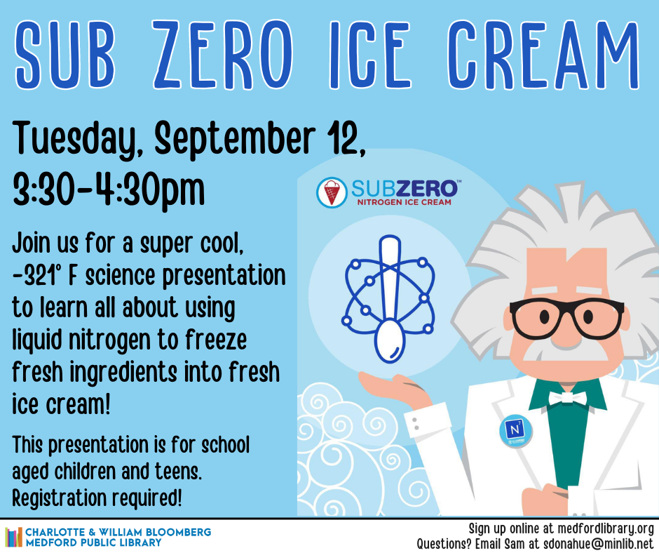 Flyer for Sub Zero Ice Cream on Tuesday, September 12, from 3:30-4:30pm. Join us for a super cool, -321° F science presentation to learn all about using liquid nitrogen to freeze fresh ingredients into fresh ice cream! This presentation is for school aged kids and teens, registration required!