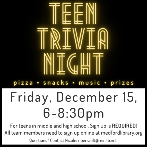 Flyer for Teen Trivia Night: Friday, December 15, 6-8:30pm. Team up with Friends to show off your pop culture knowledge. Teams can have between 2-4 players. There will be prizes for the winning team AND the team with the best name! For teens in middle and high school. Sign up is REQUIRED! All team members need to sign up.