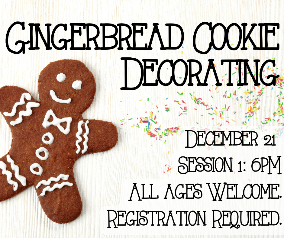 Gingerbread Cookie Decorating Session 1. December 21st at 6pm. All ages welcome. Registration required.