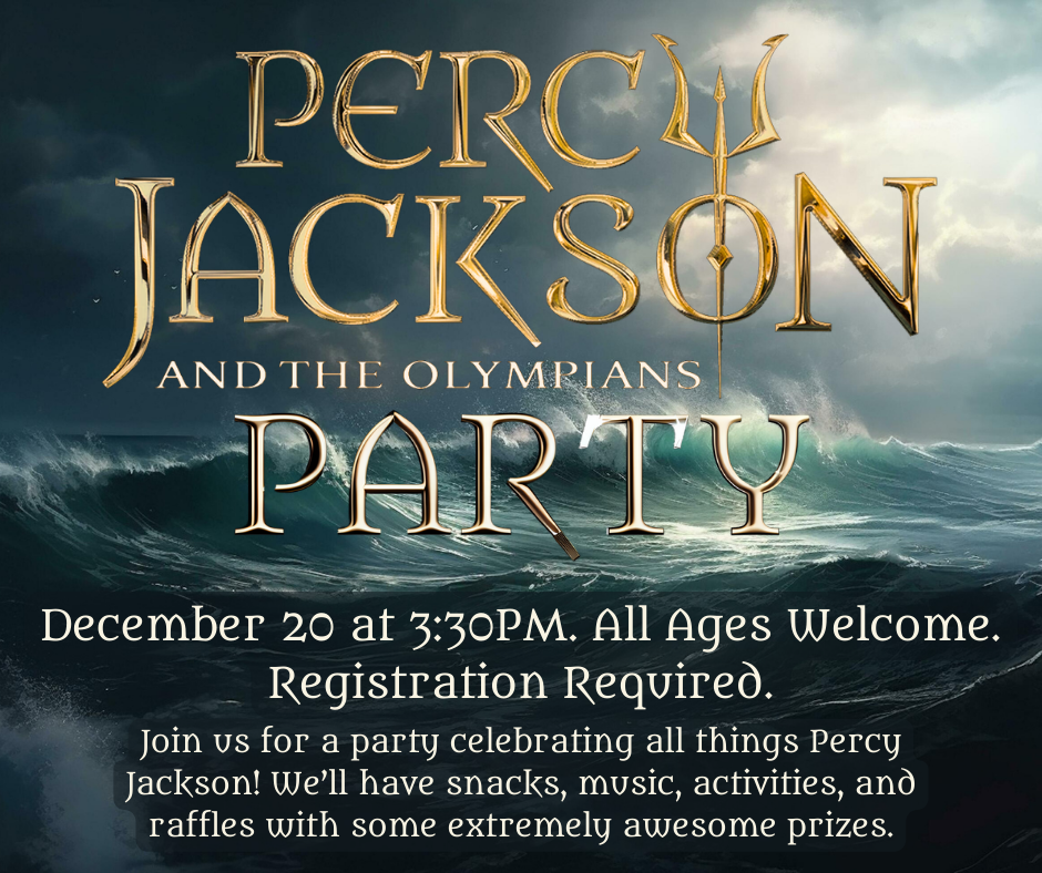 Percy Jackson and the Olympians Party. December 20 at 3:30pm. All ages welcome. Registrations required. Join us for a party celebrating all things Percy Jackson! We’ll have snacks, music, activities, and raffles with some extremely awesome prizes.