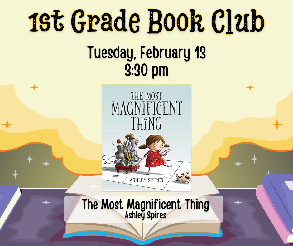 Flyer for 1st Grade Book Club. Tuesday, February 13 at 3:30pm. We will be reading the Most Magnificent Thing by Ashley Spires.