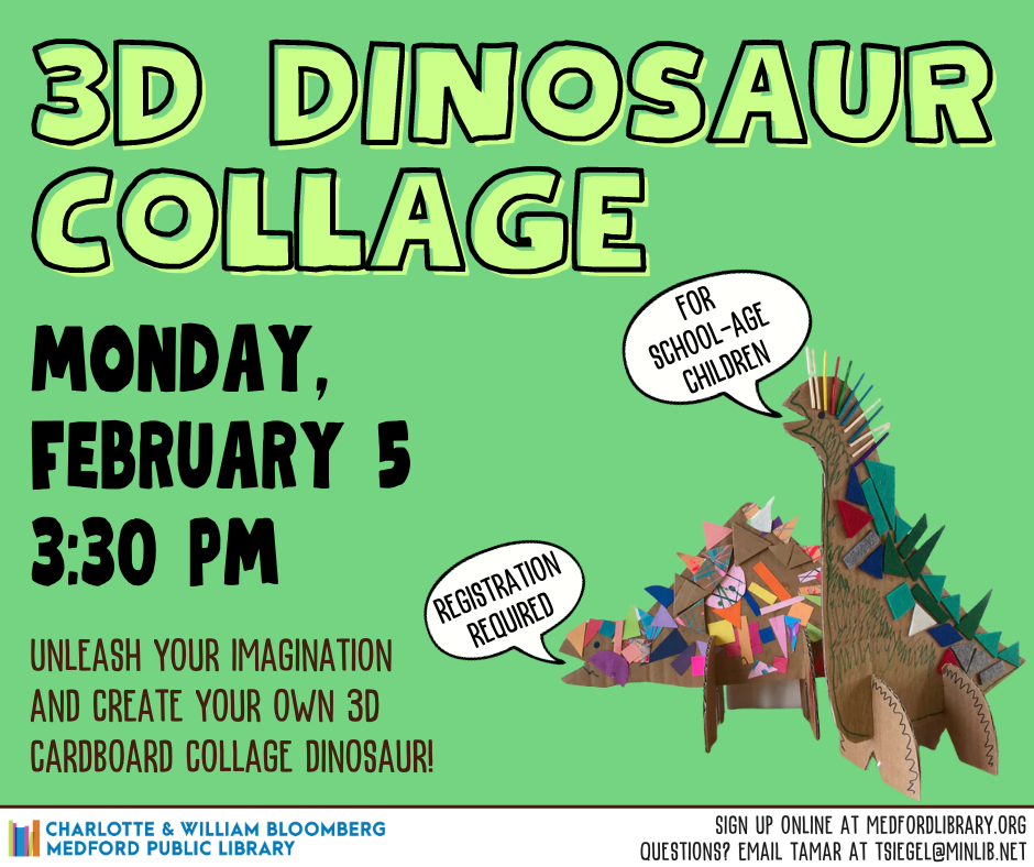 Flyer for 3D Dinosaur Collage on Monday, February 5, 3:30pm. For school age children, registration required. Unleash your imagination and create your own 3D cardboard collage dinosaur!