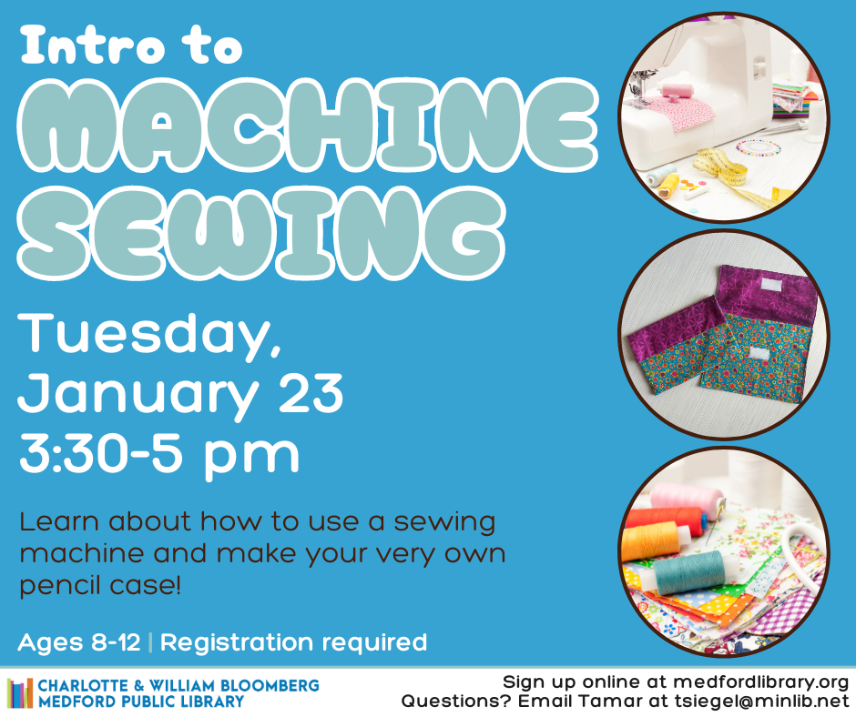 Intro to Machine Sewing for ages 8012. Registration required. Tuesday, January 23, 3:30-5:00pm - Learn how to use a sewing machine and make your very own pencil case!