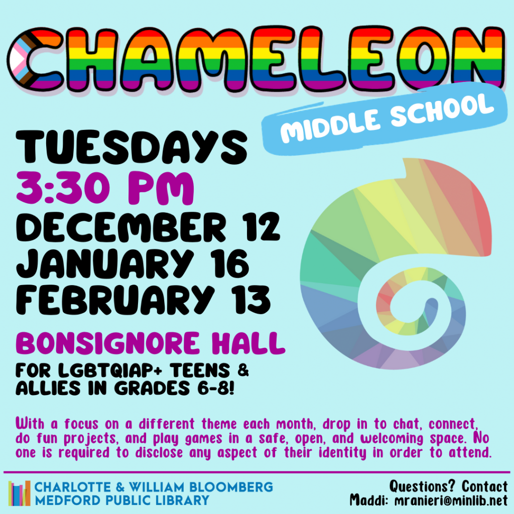 Flyer for Middle School Chameleon. Meets on the following Tuesdays in the winter at 3:30 pm in Bonsignore Hall: December 12, January 16, February 13. For LGBTQIAP+ teens and allies in grades 6-8.
