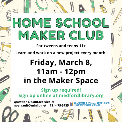 Flyer for Home School Maker Club: Learn and work on a new project every month! For tweens and teens 11+. 11am-12pm in the Maker Space on March 8, Sign up required!