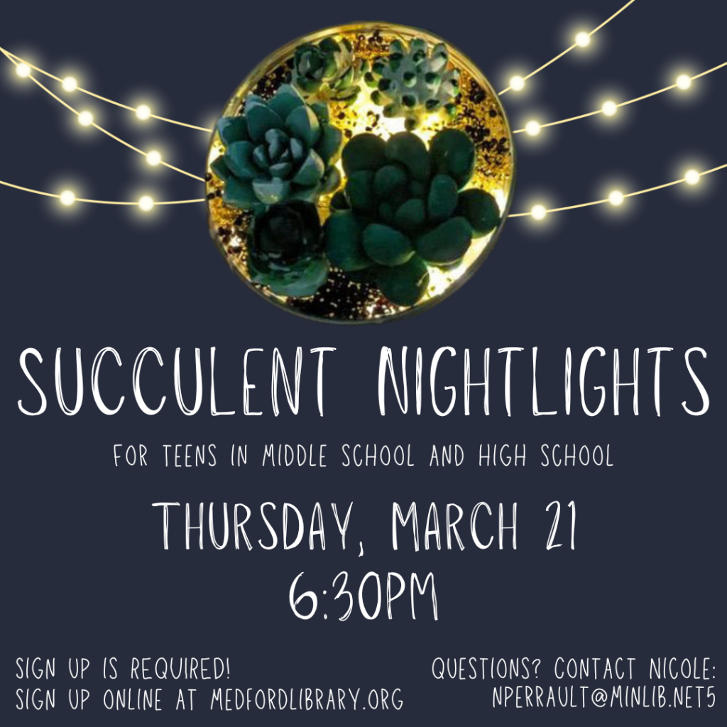 Flyer for Succulent Nightlights: for teens in middle school and high school on Thursday, March 21, 6:30pm. Sign up required.