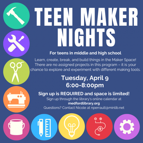 Flyer for Teen Maker Nights - Learn, create, break, and build things in the Maker Space! There are no assigned projects in this program - it is your chance to explore and experiment with different making tools: Tuesday, April 9, 6-8pm. Sign up is required. For teens in middle and high school.