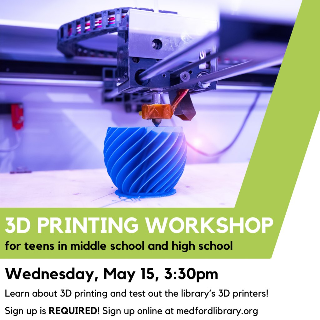 Flyer for 3d printing workshop for teens in middle school and high school. Learn about 3D printing and test our the library's 3D printers! Wednesday, May 15, 3:30pm. Sign up is REQUIRED.