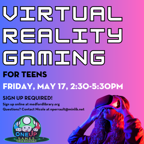 Flyer for Virtual Reality Gaming for Teens: Tuesday, May 17, 2:30-5:30pm. Sign up required!