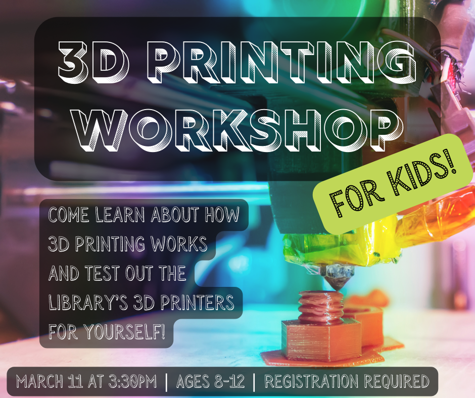3D printing workshop for kids! Come learn about how 3D printing works and test out the library's 3D printers for yourself! March 11th at 3:30pm. Ages 8-12. Registration required.