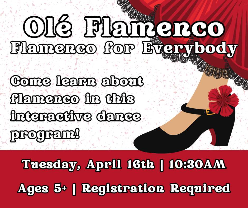 Flyer for Ole Flamenco: Flamenco for everybody. Come learn about flamenco in this interactive dance program. Tuesday, April 16th at 10:30am. Ages 5+. Registration required.