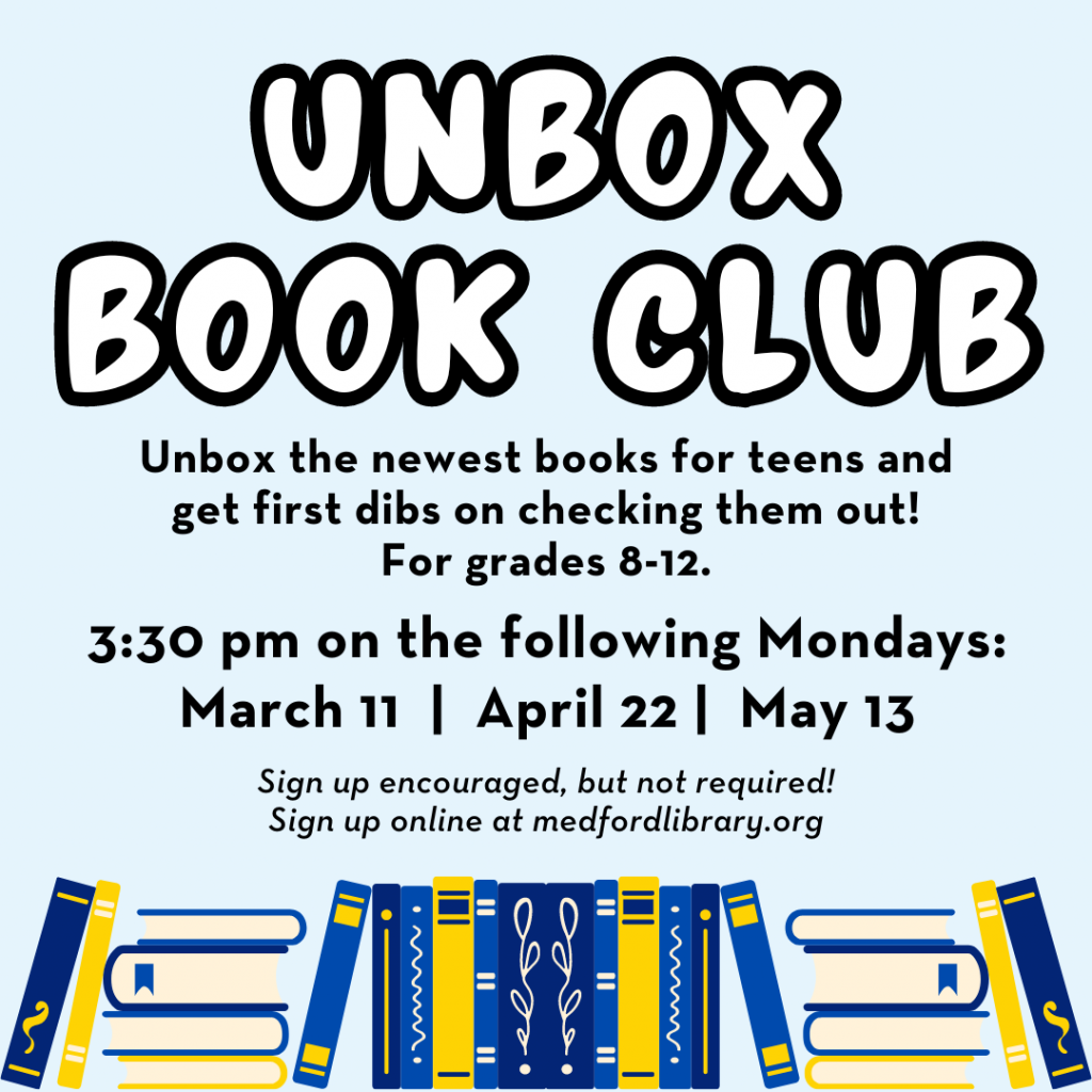 Flyer for Unbox Book Club: Unbox the newest books for teens and get first dibs on checking them out! For grades 8-12. 3:30pm on the following Mondays: March 11, April 22, May 13. Sign up encouraged, but not required!