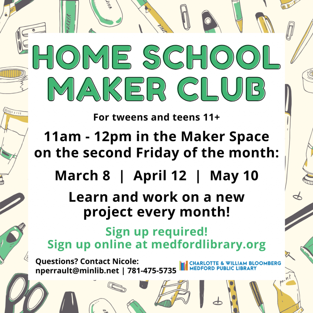 Flyer for Winter Home School Maker Club: Learn and work on a new project every month! For tweens and teens 11+. 11am-12pm in the Maker Space on the following Fridays: March 8, April 12, and May 10, Sign up required!