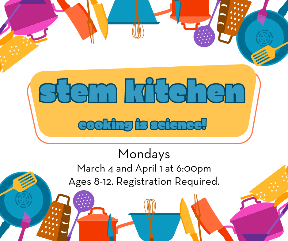 Flyer for Spring 2024 STEM Kitchen. Mondays, March 4 and April 1 at 6pm. Ages 8-12. Registration required.