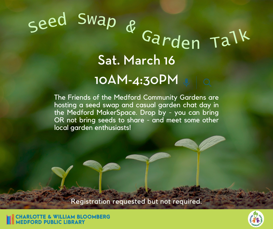 seed swap and garden talk maker space saturday march 16 10-4:30 The Friends of the Medford Community Gardens are hosting a seed swap and casual garden chat day in the Medford MakerSpace. Drop by - you can bring OR not bring seeds to share - and meet some other local garden enthusiasts!