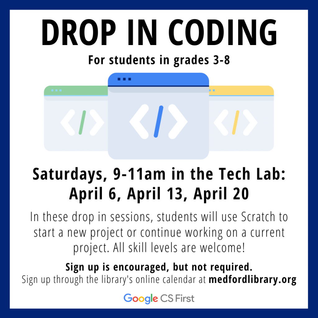 Flyer for Drop in Coding Sessions for students in grades 3-8. Saturdays, 9-11am in the Tech Lab: April 6, April 13, and April 20. In these drop in sessions, students will use Scratch to start a new project or continue working on a current project. All skill levels are welcome! Sign up is encouraged but not required.