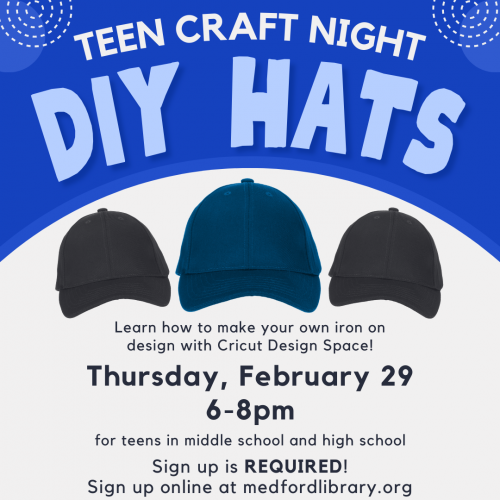 Flyer for DIY Hats Teen Craft Night for teens in middle school and high school. Learn how to make your own iron on design with Cricut Design Space! Thursday, February 29, 6-8pm. Sign up is required!