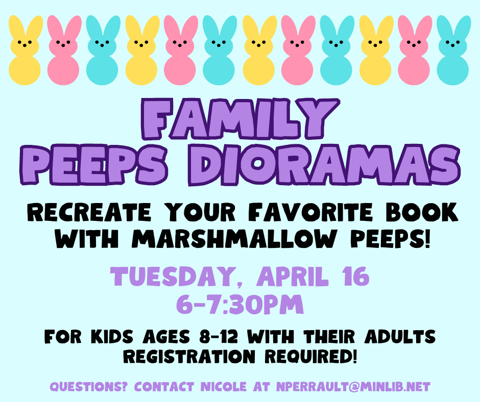 Flyer for Family Peeps Dioramas - Recreate your favorite book with marshmallow peeps! Tuesday, April 16, 6-7:30pm For kids ages 8-12 with their adults. Registration is required!