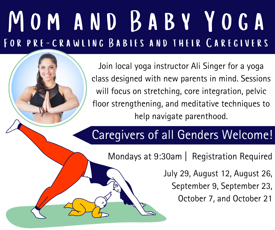 Flyer for Mom and Baby Yoga for pre-crawling babies and their caregivers. Caregivers of all Genders welcome. Mondays at 9:30 am. Registration required.