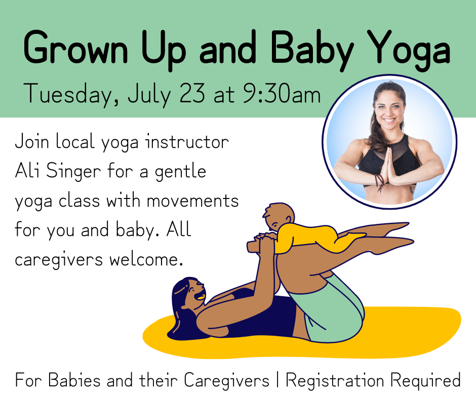 Flyer for Grown Up and Baby Yoga. Tuesday, July 23 at 9:30. For babies and their caregivers. Registration required.