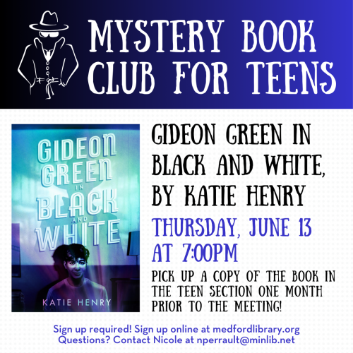 Flyer for Mystery Book Club for Teens: Thursday, June 13, at 7pm we'll discuss Gideon Green in Black and White, by Katie Henry. Pick up a copy of the book in the teen section one month prior to the meeting! Sign up required!