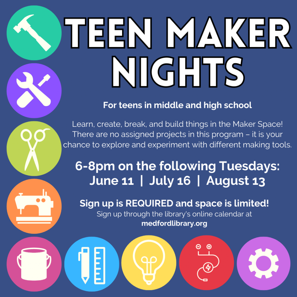Flyer for Teen Maker Nights - Learn, create, break, and build things in the Maker Space! There are no assigned projects in this program - it is your chance to explore and experiment with different making tools. 6-8pm: June 11, July 16, and August 13. Sign up is required. For teens in middle and high school.