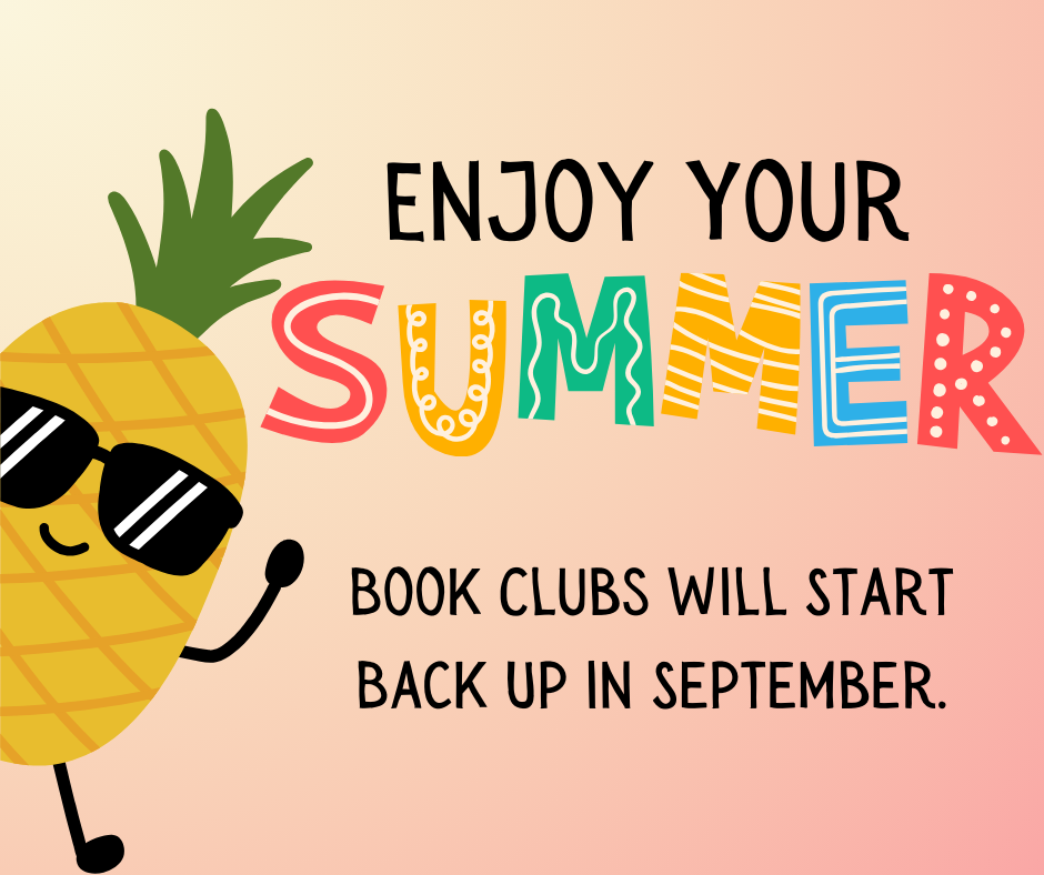 Enjoy your Summer! Book Clubs will start back up in September.