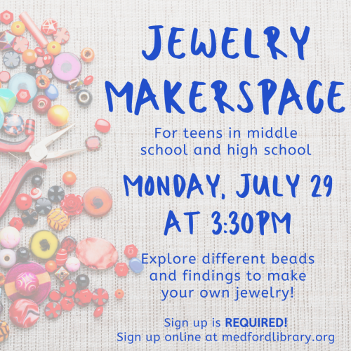 Flyer for Jewelry Makerspace for teens in middle school and high school, Monday, July 29 at 3:30pm. Explore different beads and findings to make your own jewelry! Sign up required!