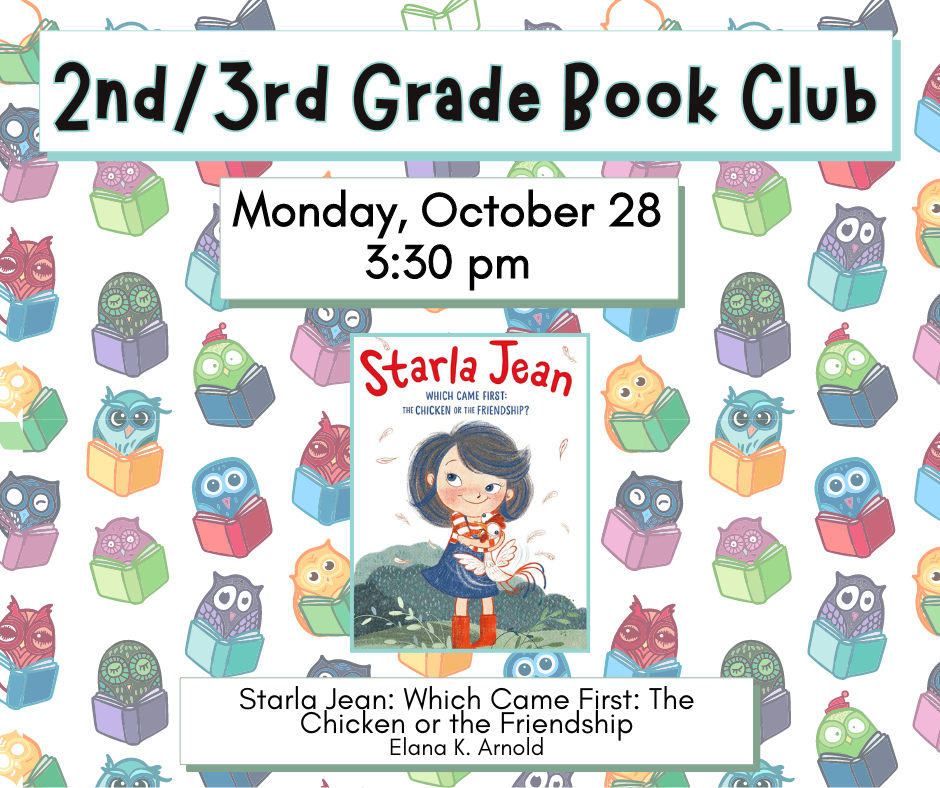 Flyer for 2nd/3rd grade book club Monday, October 28th at 3:30pm. We will be reading Starla Jean: Which Came First: The Chicken or the Friendship by Elana K. Arnold.