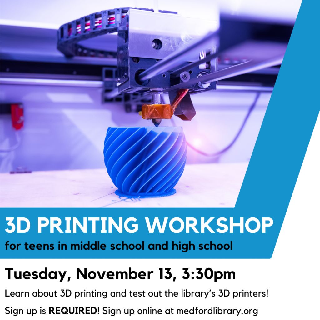 Flyer for 3d printing workshop for teens in middle school and high school. Learn about 3D printing and test our the library's 3D printers! Wednesday, November 13, 3:30pm. Sign up is REQUIRED.