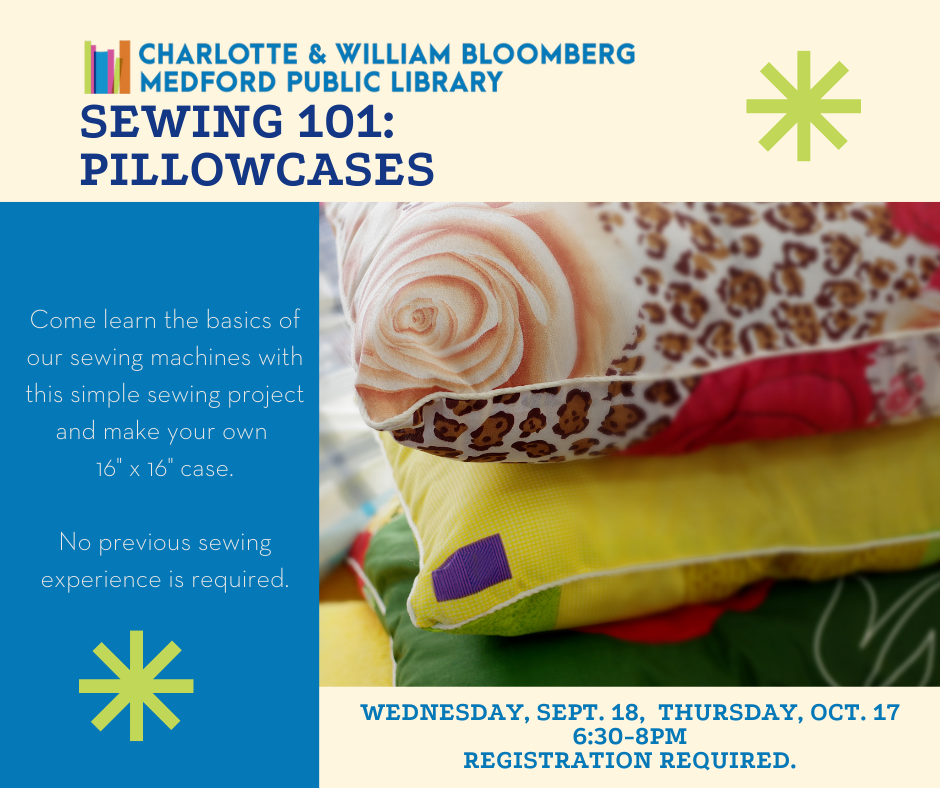 pillowcase sewing class on sept. 18 and oct. 17 from 6:30-8pm Come learn the basics of our sewing machines with this simple sewing project and make your own 16" x 16" case. No previous sewing experience is required. registration required. register below or call 781-395-7950 or email medford@minlib.net for registration help