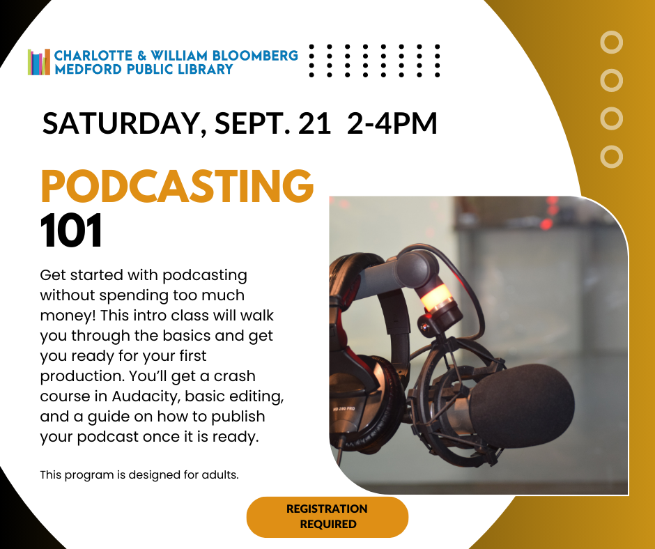 podcasting 101 on saturday sept. 21 2-4pm Get started with podcasting without spending too much money! This intro class will walk you through the basics and get you ready for your first production. You’ll get a crash course in Audacity, basic editing, and a guide on how to publish your podcast once it is ready. This program is designed for adults. registration required. register below or call 781-395-7950/email medford@minlib.net for help