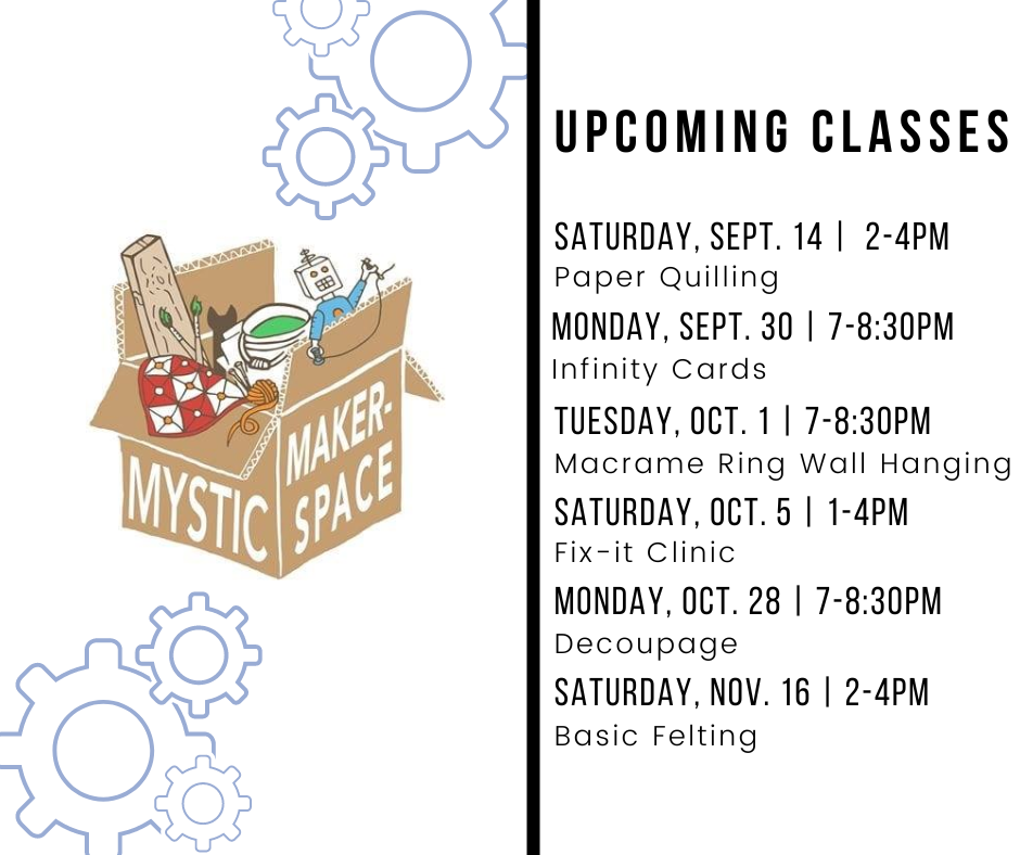 MMS: Fall 2024 Schedule: September 14 from 2-4, Paper Quilling, September 30 from 7 - 8:30 Infinity Cards, October 1 from 7 - 8:30 Macrame Ring Wall Hanging, October 5 from 1-4 PM Fix-it Clinic, October 28 from 7 - 8:30 Decoupage, November 16 from 2-4 Basic Felting. Registration is required. register below or call 781-395-7950 or email medford@minlib.net for registration assistance.