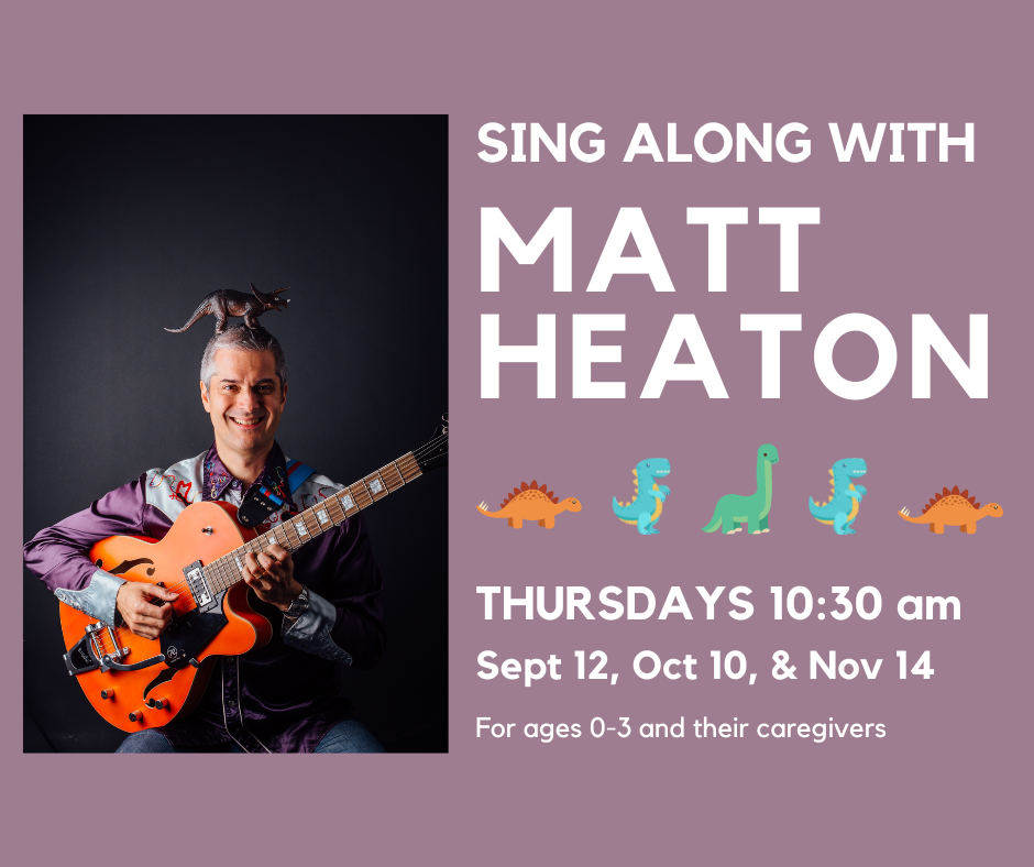 Sing along with Matt Heaton: Thursdays, 10:30am: September 12, October 10, & November 14. For ages 0-3 and their caregivers