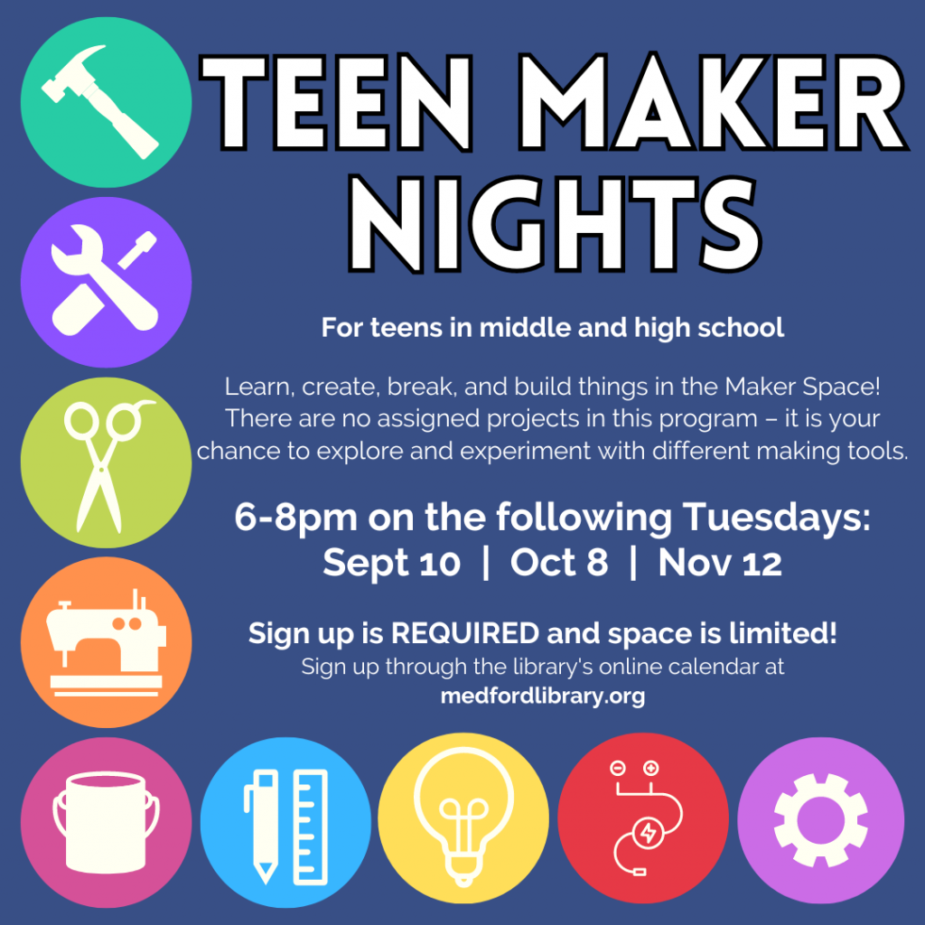 Flyer for Teen Maker Nights - Learn, create, break, and build things in the Maker Space! There are no assigned projects in this program - it is your chance to explore and experiment with different making tools. 6-8pm: September 10, October 8, and November 12. Sign up is required. For teens in middle and high school.