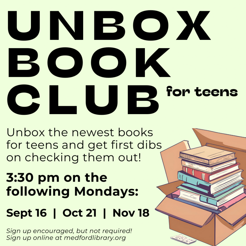 Flyer for Unbox Book Club: Unbox the newest books for teens and get first dibs on checking them out! For grades 8-12. 3:30pm on the following Mondays: September 16, October 21, November 18. Sign up encouraged, but not required!