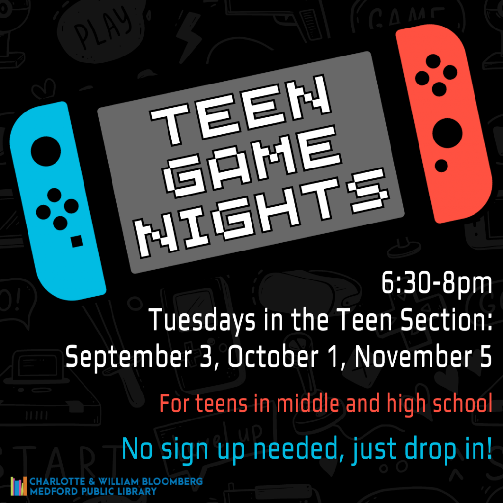 Flyer for Teen Game Nights - take a break and play some games - video games, board games, and more! In the Teen Section: September 3, October 1, November 5, 6:30-8pm. No sign up needed, just drop in. For teens in middle and high school.