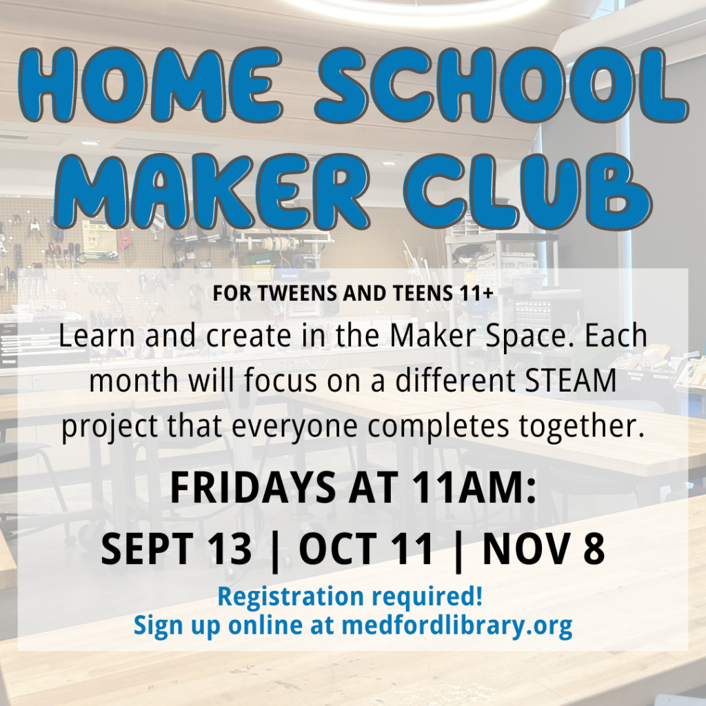 Flyer for Fall Teen Home School Maker Club: Learn and work on a new project every month! For tweens and teens 11+. 11am-12pm in the Maker Space on the following Fridays: September 13, October 11, and November 8, Sign up required!